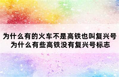 为什么有的火车不是高铁也叫复兴号 为什么有些高铁没有复兴号标志